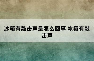 冰箱有敲击声是怎么回事 冰箱有敲击声